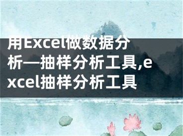 用Excel做數(shù)據(jù)分析—抽樣分析工具,excel抽樣分析工具