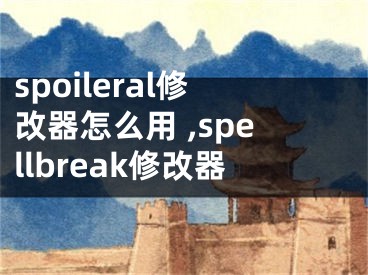 spoileral修改器怎么用 ,spellbreak修改器