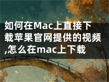 如何在Mac上直接下載蘋果官網(wǎng)提供的視頻,怎么在mac上下載