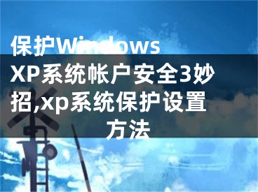 保護Windows XP系統(tǒng)帳戶安全3妙招,xp系統(tǒng)保護設(shè)置方法