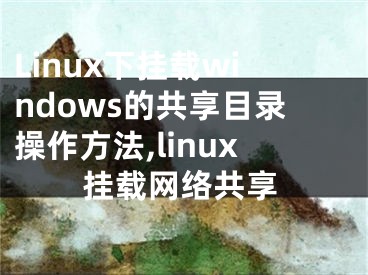 Linux下掛載windows的共享目錄操作方法,linux掛載網(wǎng)絡(luò)共享