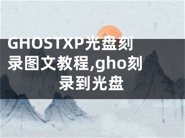 GHOSTXP光盤刻錄圖文教程,gho刻錄到光盤