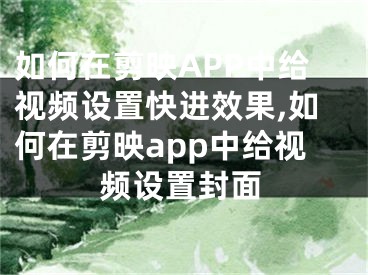 如何在剪映APP中給視頻設(shè)置快進(jìn)效果,如何在剪映app中給視頻設(shè)置封面