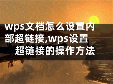 wps文檔怎么設(shè)置內(nèi)部超鏈接,wps設(shè)置超鏈接的操作方法