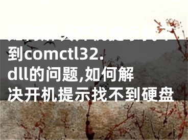 如何解決開機(jī)提示找不到comctl32.dll的問題,如何解決開機(jī)提示找不到硬盤