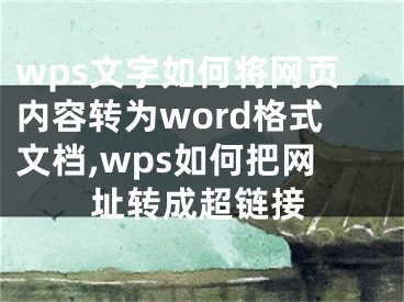 wps文字如何將網頁內容轉為word格式文檔,wps如何把網址轉成超鏈接