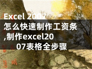 Excel 2007怎么快速制作工資條 ,制作excel2007表格全步驟