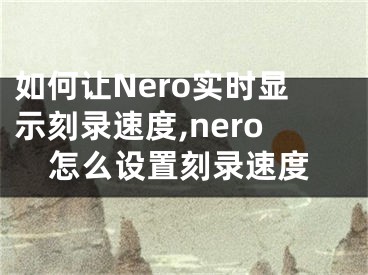 如何讓Nero實時顯示刻錄速度,nero怎么設(shè)置刻錄速度