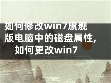 如何修改win7旗艦版電腦中的磁盤屬性,如何更改win7