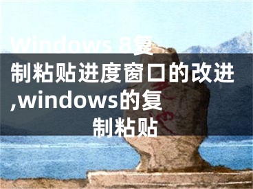 Windows 8復(fù)制粘貼進(jìn)度窗口的改進(jìn),windows的復(fù)制粘貼