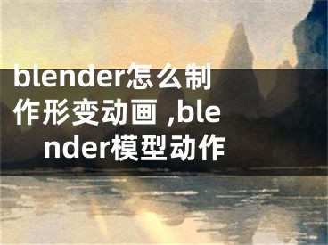 blender怎么制作形變動畫 ,blender模型動作