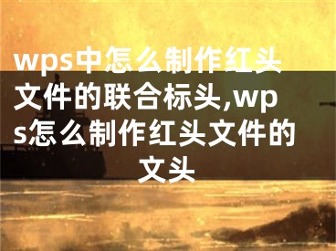 wps中怎么制作紅頭文件的聯(lián)合標(biāo)頭,wps怎么制作紅頭文件的文頭