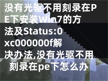 沒有光驅(qū)不用刻錄在PE下安裝Win7的方法及Status:0xc000000f解決辦法,沒有光驅(qū)不用刻錄在pe下怎么辦