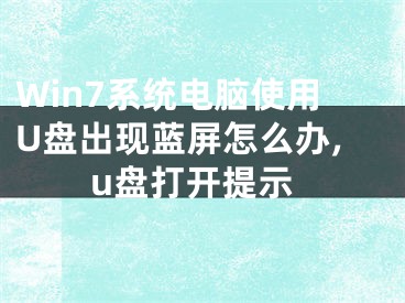 Win7系統(tǒng)電腦使用U盤(pán)出現(xiàn)藍(lán)屏怎么辦,u盤(pán)打開(kāi)提示