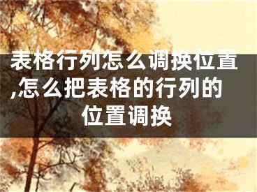 表格行列怎么調換位置,怎么把表格的行列的位置調換