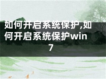 如何開啟系統(tǒng)保護(hù),如何開啟系統(tǒng)保護(hù)win7