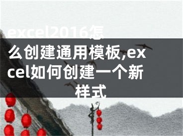 excel2016怎么創(chuàng)建通用模板,excel如何創(chuàng)建一個(gè)新樣式