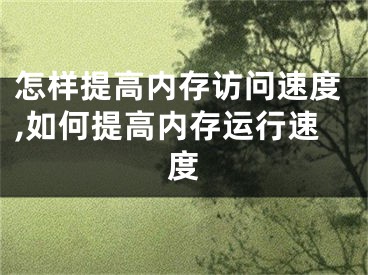 怎樣提高內(nèi)存訪問速度,如何提高內(nèi)存運(yùn)行速度