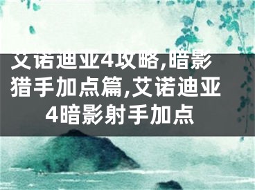 艾諾迪亞4攻略,暗影獵手加點篇,艾諾迪亞4暗影射手加點