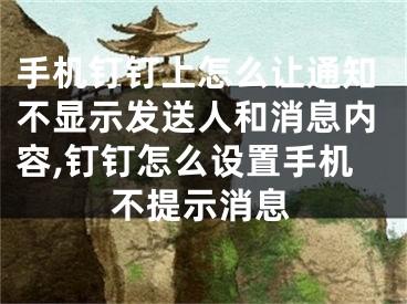 手機釘釘上怎么讓通知不顯示發(fā)送人和消息內(nèi)容,釘釘怎么設(shè)置手機不提示消息