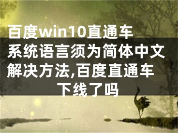 百度win10直通車系統(tǒng)語言須為簡體中文解決方法,百度直通車下線了嗎