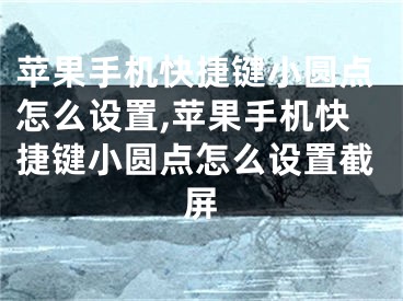 蘋(píng)果手機(jī)快捷鍵小圓點(diǎn)怎么設(shè)置,蘋(píng)果手機(jī)快捷鍵小圓點(diǎn)怎么設(shè)置截屏