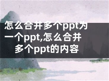 怎么合并多個(gè)ppt為一個(gè)ppt,怎么合并多個(gè)ppt的內(nèi)容