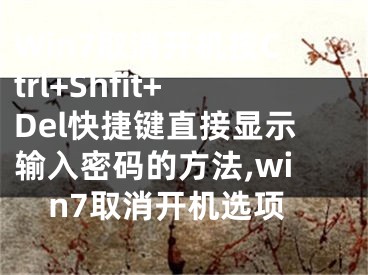 Win7取消開機按Ctrl+Shfit+Del快捷鍵直接顯示輸入密碼的方法,win7取消開機選項