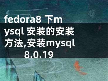 fedora8 下mysql 安裝的安裝方法,安裝mysql8.0.19