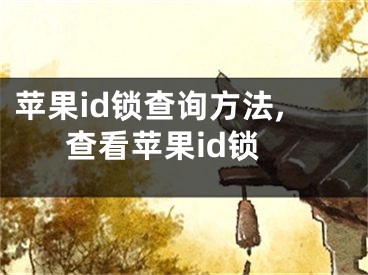 蘋果id鎖查詢方法,查看蘋果id鎖