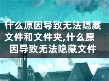 什么原因?qū)е聼o法隱藏文件和文件夾,什么原因?qū)е聼o法隱藏文件