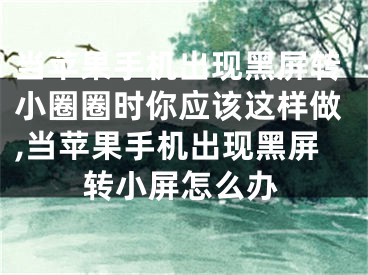 當(dāng)蘋果手機出現(xiàn)黑屏轉(zhuǎn)小圈圈時你應(yīng)該這樣做,當(dāng)蘋果手機出現(xiàn)黑屏轉(zhuǎn)小屏怎么辦