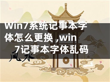 Win7系統(tǒng)記事本字體怎么更換 ,win7記事本字體亂碼