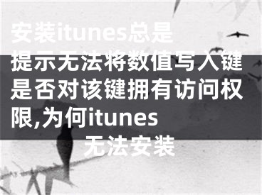 安裝itunes總是提示無法將數(shù)值寫入鍵是否對該鍵擁有訪問權(quán)限,為何itunes無法安裝