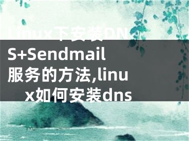 Linux下安裝DNS+Sendmail服務的方法,linux如何安裝dns