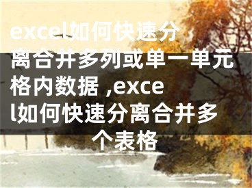 excel如何快速分離合并多列或單一單元格內(nèi)數(shù)據(jù) ,excel如何快速分離合并多個(gè)表格