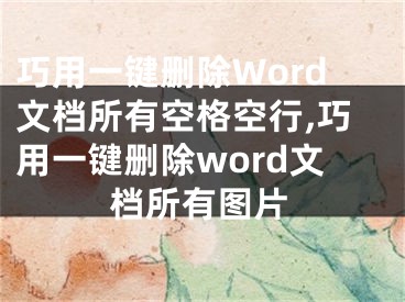 巧用一鍵刪除Word文檔所有空格空行,巧用一鍵刪除word文檔所有圖片