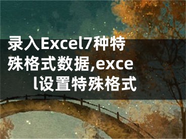 錄入Excel7種特殊格式數(shù)據(jù),excel設(shè)置特殊格式