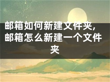 郵箱如何新建文件夾,郵箱怎么新建一個文件夾