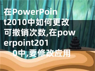 在PowerPoint2010中如何更改可撤銷次數(shù),在powerpoint2010中,要修改應(yīng)用