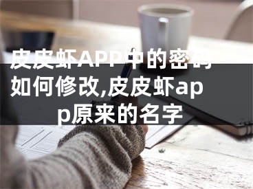 皮皮蝦APP中的密碼如何修改,皮皮蝦app原來的名字