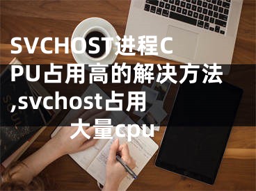 SVCHOST進程CPU占用高的解決方法,svchost占用大量cpu