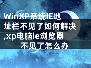 WinXP系統(tǒng)IE地址欄不見了如何解決 ,xp電腦ie瀏覽器不見了怎么辦