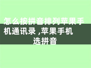 怎么按拼音排列蘋果手機通訊錄 ,蘋果手機選拼音