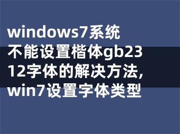 windows7系統(tǒng)不能設(shè)置楷體gb2312字體的解決方法,win7設(shè)置字體類型