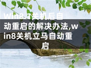 Win8.1關(guān)機(jī)后自動(dòng)重啟的解決辦法,win8關(guān)機(jī)立馬自動(dòng)重啟