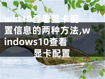 win10查看顯卡配置信息的兩種方法,windows10查看顯卡配置