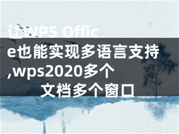 讓W(xué)PS Office也能實現(xiàn)多語言支持,wps2020多個文檔多個窗口