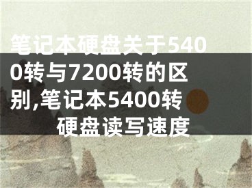 筆記本硬盤關(guān)于5400轉(zhuǎn)與7200轉(zhuǎn)的區(qū)別,筆記本5400轉(zhuǎn)硬盤讀寫速度