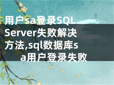 用戶sa登錄SQL Server失敗解決方法,sql數(shù)據(jù)庫sa用戶登錄失敗